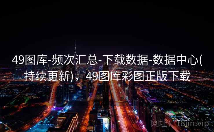 49图库-频次汇总-下载数据-数据中心(持续更新)，49图库彩图正版下载