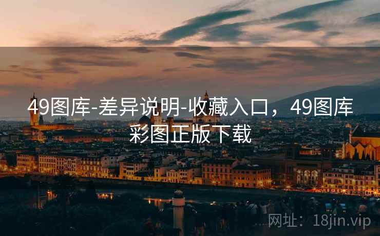 49图库-差异说明-收藏入口，49图库彩图正版下载
