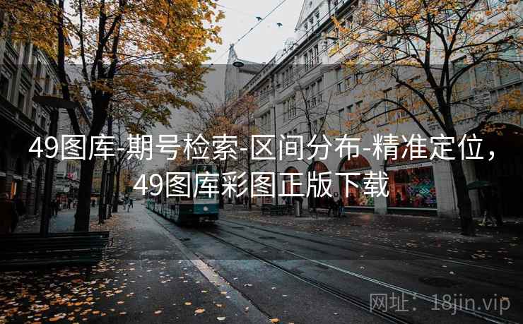 49图库-期号检索-区间分布-精准定位，49图库彩图正版下载