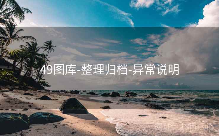 49图库-整理归档-异常说明