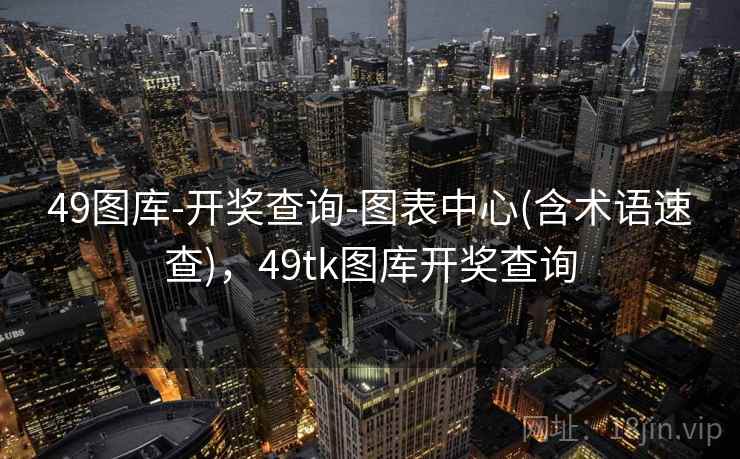 49图库-开奖查询-图表中心(含术语速查),49tk图库开奖查询