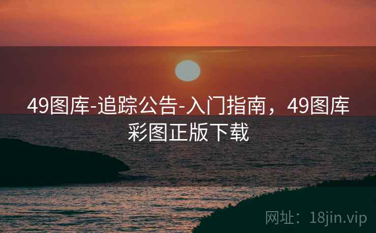 49图库-追踪公告-入门指南,49图库彩图正版下载