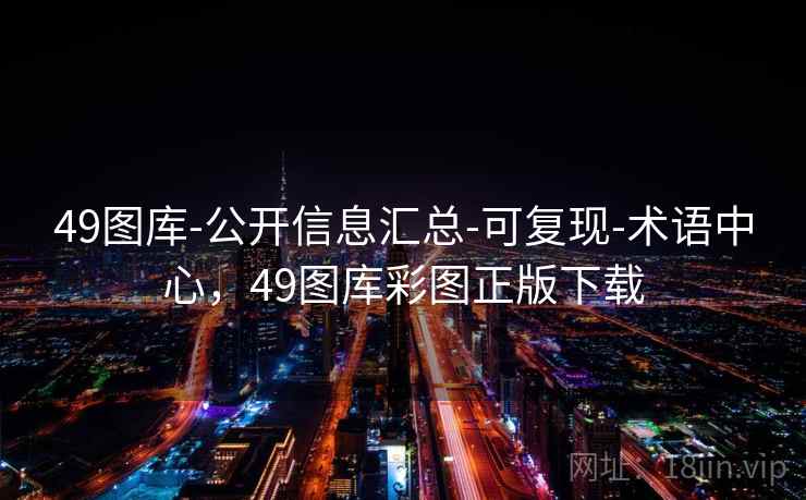 49图库-公开信息汇总-可复现-术语中心，49图库彩图正版下载
