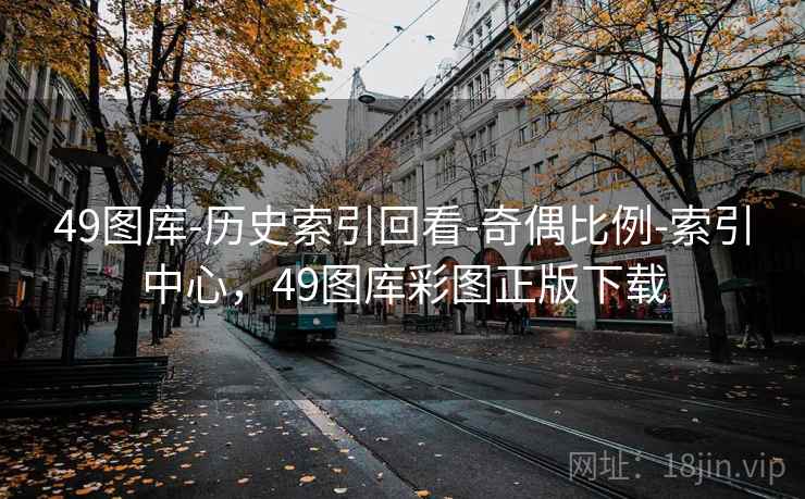 49图库-历史索引回看-奇偶比例-索引中心，49图库彩图正版下载