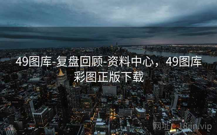 49图库-复盘回顾-资料中心,49图库彩图正版下载