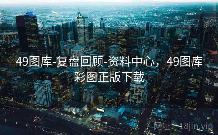 49图库-复盘回顾-资料中心,49图库彩图正版下载
