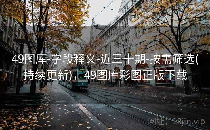 49图库-字段释义-近三十期-按需筛选(持续更新)，49图库彩图正版下载