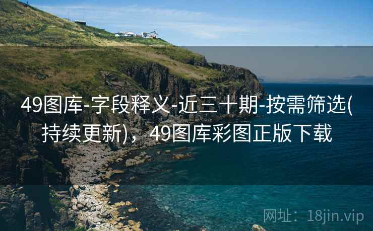 49图库-字段释义-近三十期-按需筛选(持续更新)，49图库彩图正版下载