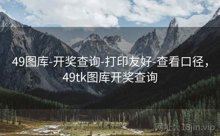 49图库-开奖查询-打印友好-查看口径，49tk图库开奖查询