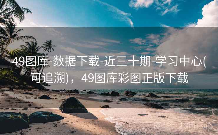 49图库-数据下载-近三十期-学习中心(可追溯)，49图库彩图正版下载