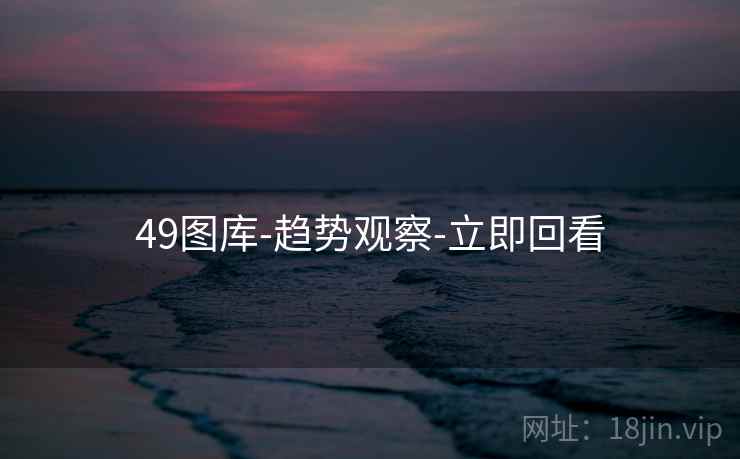 49图库-趋势观察-立即回看