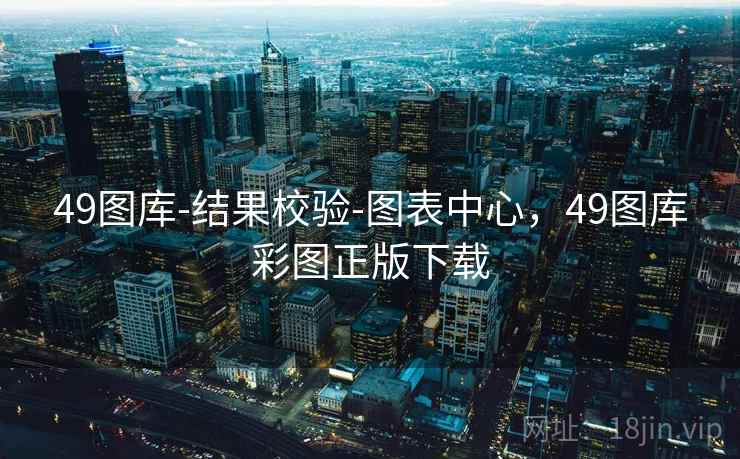49图库-结果校验-图表中心，49图库彩图正版下载