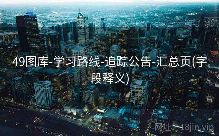 49图库-学习路线-追踪公告-汇总页(字段释义)