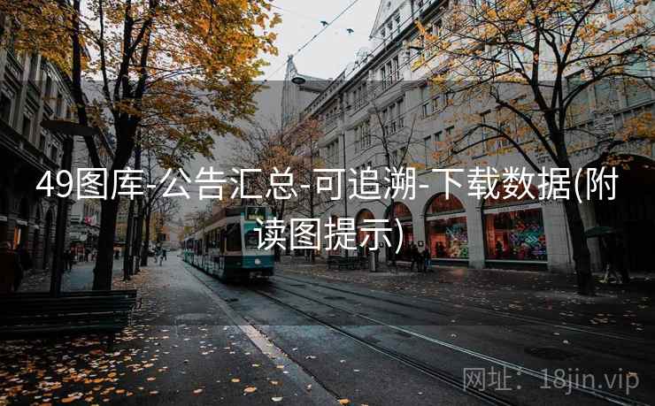 49图库-公告汇总-可追溯-下载数据(附读图提示)
