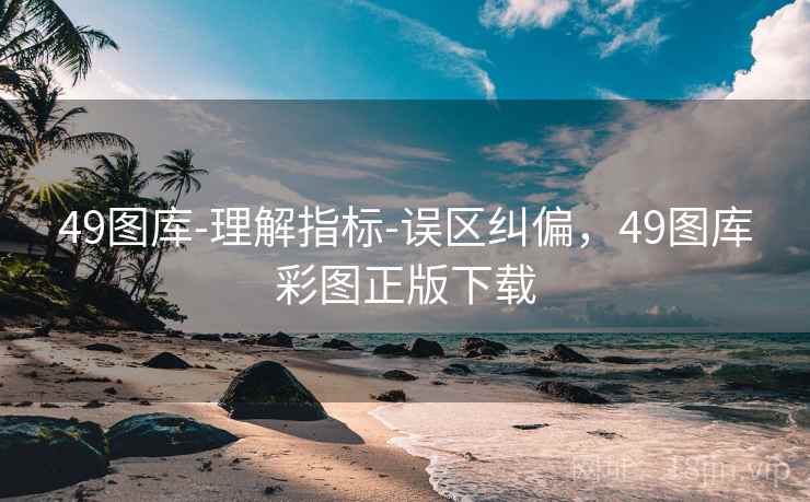 49图库-理解指标-误区纠偏,49图库彩图正版下载