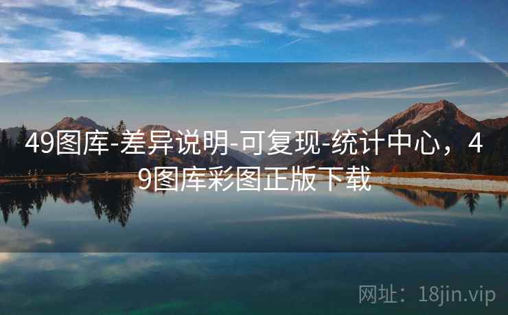 49图库-差异说明-可复现-统计中心,49图库彩图正版下载