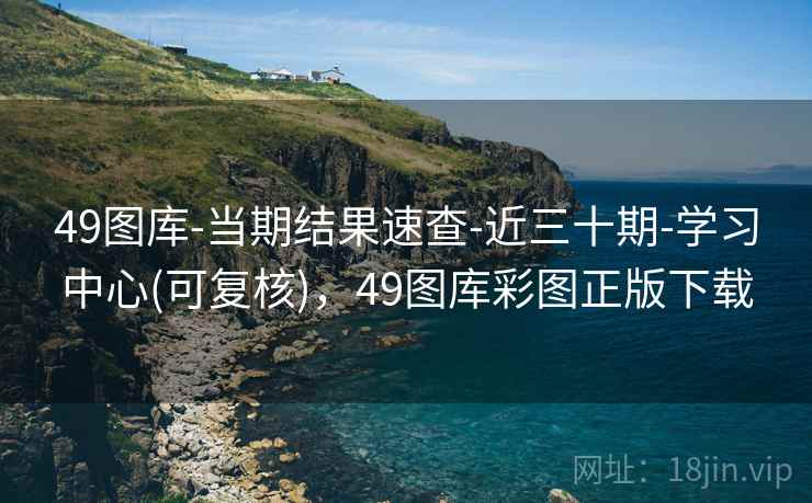 49图库-当期结果速查-近三十期-学习中心(可复核),49图库彩图正版下载