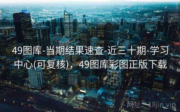 49图库-当期结果速查-近三十期-学习中心(可复核),49图库彩图正版下载
